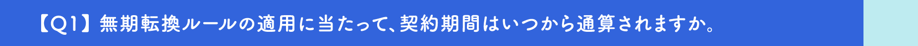 【Q1】無期転換ルールの適用に当たって、契約期間はいつから通算されますか。