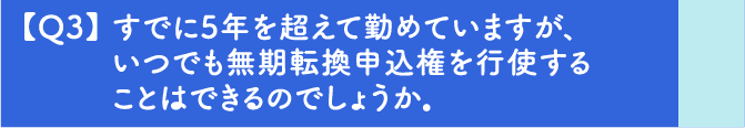 【Q3】すでに5年を超えて勤めていますが、いつでも無期転換申込権を行使することはできるのでしょうか。