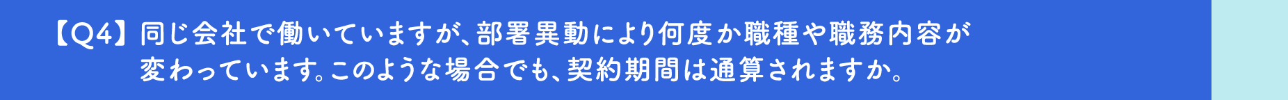 【Q4】同じ会社で働いていますが、部署異動により何度か職種や職務内容が変わっています。このような場合でも、契約期間は通算されますか。